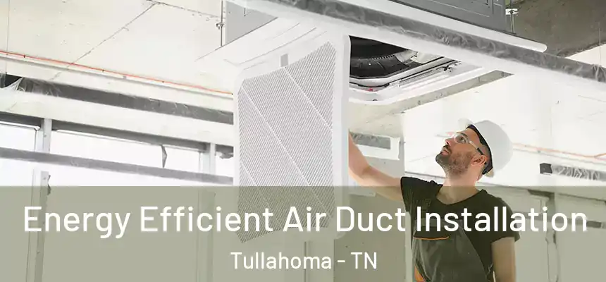  Energy Efficient Air Duct Installation Tullahoma - TN